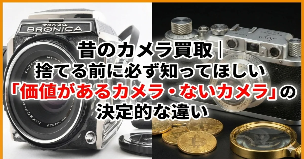 昔のカメラ買取｜捨てる前に知りたい価値のあるカメラ・ないカメラの違い 解説アイキャッチ