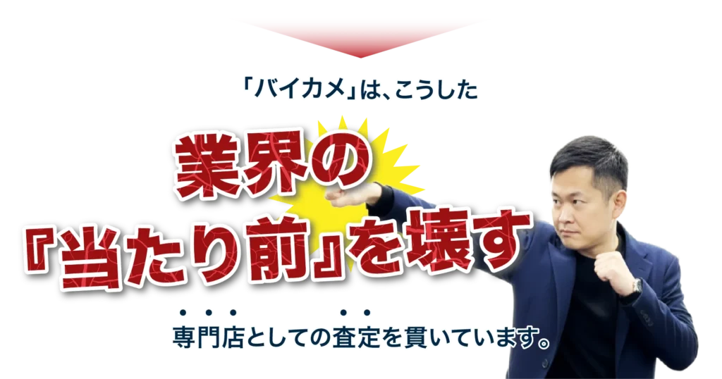 バイカメはこうした業界の当たり前を壊す専門店としての査定を貫いています。