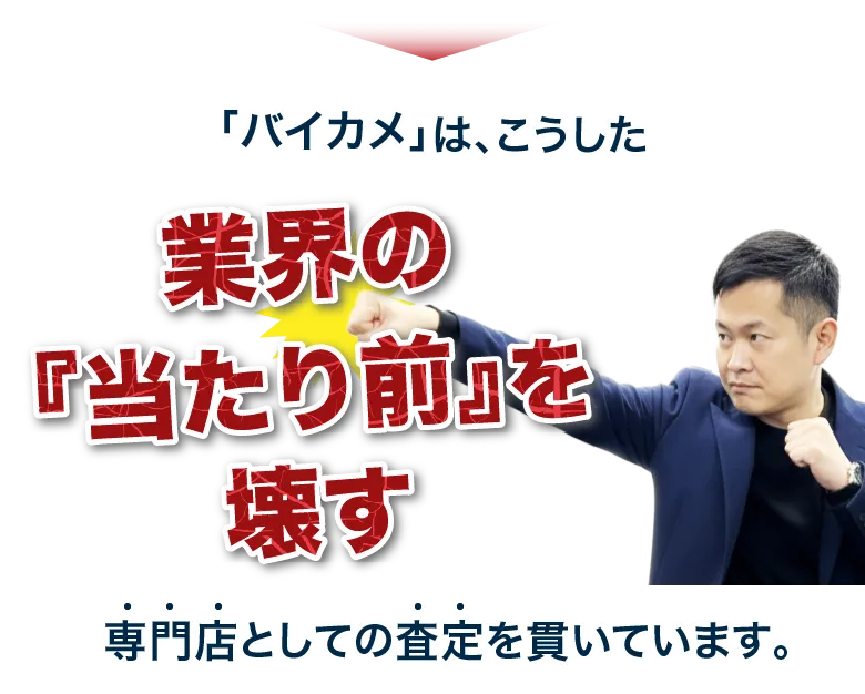 バイカメはこうした業界の当たり前を壊す専門店としての査定を貫いています。
