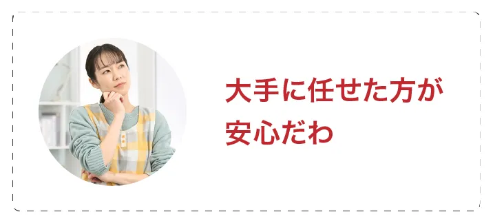 大手に任せたほうが安心だわ