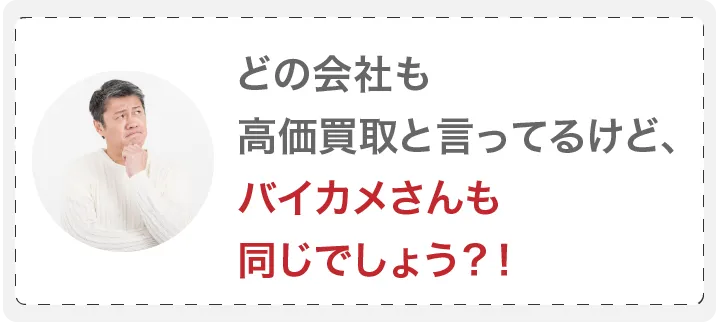 どの会社も高価買取と言ってるけど、バイカメさんも同じでしょう??
