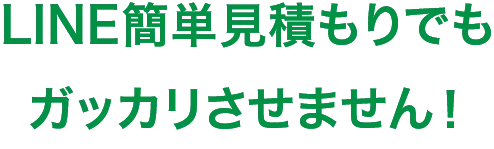 LINE簡単見積もりでもガッカリさせません！