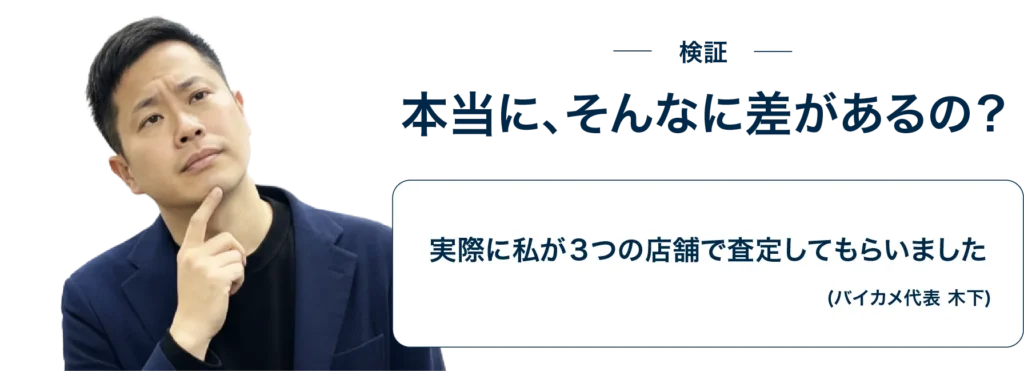 検証。本当に、そんなにさがあるの?バイカメ代表の木下が実際に3つの店舗で査定してみました。